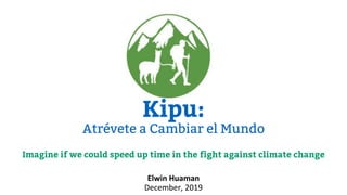 Elwin Huaman
December, 2019
Kipu:
Atrévete a Cambiar el Mundo
Imagine if we could speed up time in the fight against climate change
 