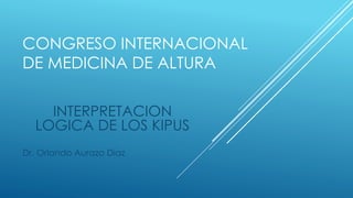 CONGRESO INTERNACIONAL
DE MEDICINA DE ALTURA
INTERPRETACION
LOGICA DE LOS KIPUS
Dr. Orlando Aurazo Díaz
 