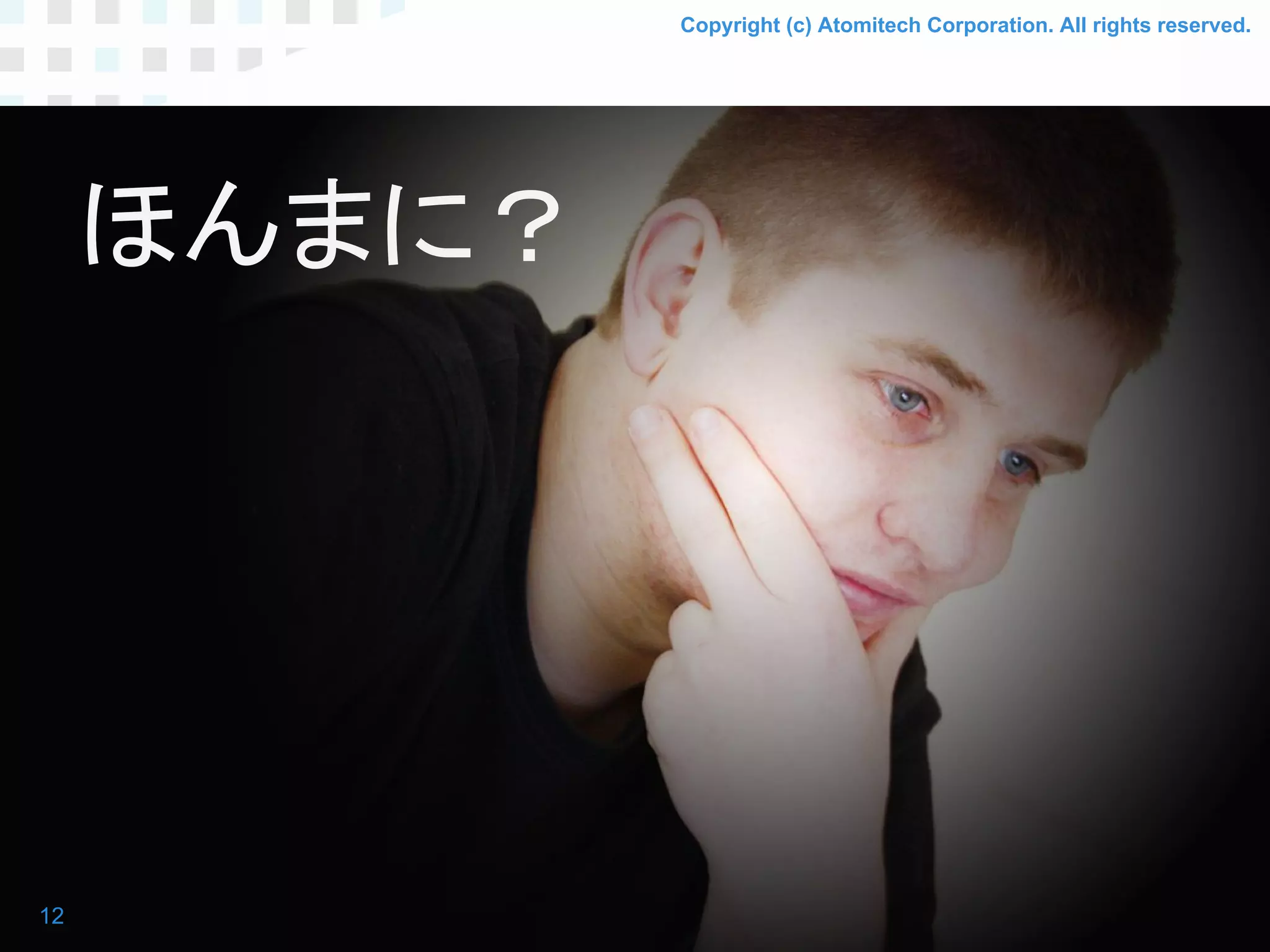 Copyright (c) Atomitech Corporation. All rights reserved.
ほんまに？
12
 