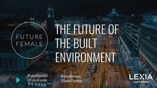 THE FUTURE OF
THE BUILT
ENVIRONMENT
@FutureFemale
#FutureFemaleFi #LexiaAttorneys
@LexiaAttorneys
 