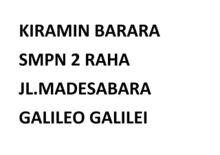 KIRAMIN BARARA
SMPN 2 RAHA
JL.MADESABARA
GALILEO GALILEI
 
