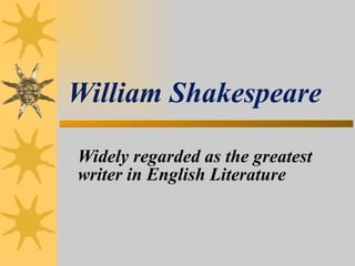 Widely regarded as the greatest  writer in English Literature William Shakespeare 