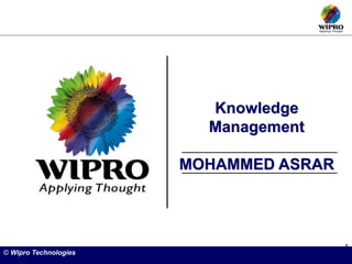1
Knowledge
Management
MOHAMMED ASRAR
© Wipro Technologies
 