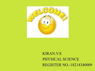 KIRAN.V.S
PHYSICAL SCIENCE
REGISTER NO.-18214340009
 