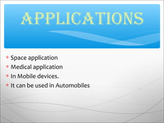∗ Space application
∗ Medical application
∗ In Mobile devices.
∗ It can be used in Automobiles
APPLiCAtiONs
 