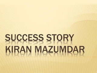 SUCCESS STORY
KIRAN MAZUMDAR
 