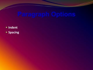 Paragraph Options
 Indent
 Spacing
 