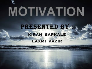 MOTIVATION
PRESENTED BY :
KIRAN SAPKALE
LAXMI VAZIR
 