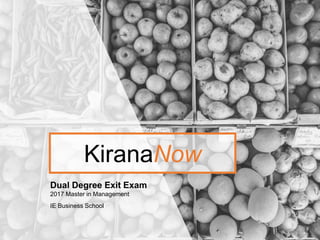 KiranaNow
Dual Degree Exit Exam
2017 Master in Management
IE Business School
 