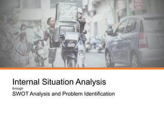 Internal Situation Analysis
through
SWOT Analysis and Problem Identification
 