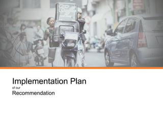 Implementation Plan
of our
Recommendation
 