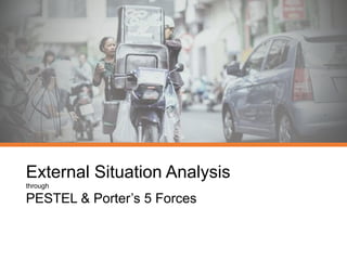 External Situation Analysis
through
PESTEL & Porter’s 5 Forces
 