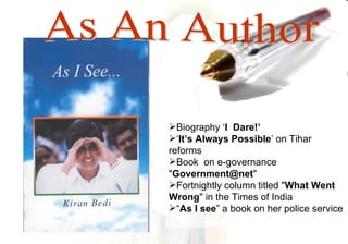 Biography ‘I Dare!’
‘It’s Always Possible’ on Tihar
reforms
Book on e-governance
"Government@net"
Fortnightly column titled "What Went
Wrong" in the Times of India
“As I see” a book on her police service
 