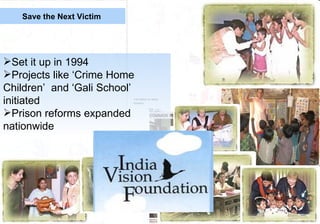 Save the Next Victim




Set it up in 1994
Projects like ‘Crime Home
Children’ and ‘Gali School’
initiated
Prison reforms expanded
nationwide
 