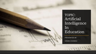 TOPIC:
Artificial
Intelligence
In
Education
PRESENTED BY
KIRAN CHANDU
 