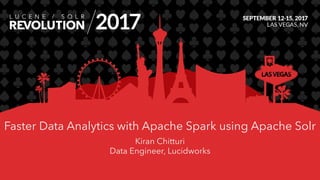 Faster Data Analytics with Apache Spark using Apache Solr
Kiran Chitturi
Data Engineer, Lucidworks
 