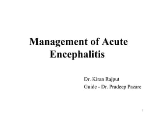 Management of Acute
Encephalitis
Dr. Kiran Rajput
Guide - Dr. Pradeep Pazare
1
 