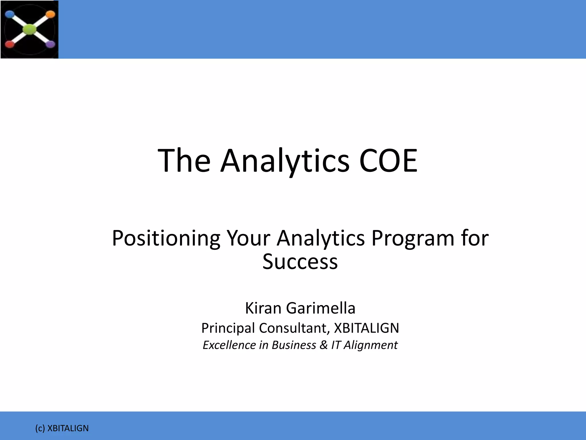 The Analytics COE
Positioning Your Analytics Program for
Success
Kiran Garimella
Principal Consultant, XBITALIGN
Excellence in Business & IT Alignment
(c) XBITALIGN
 