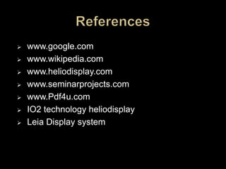  www.google.com
 www.wikipedia.com
 www.heliodisplay.com
 www.seminarprojects.com
 www.Pdf4u.com
 IO2 technology heliodisplay
 Leia Display system
 