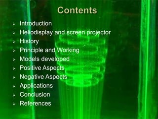  Introduction
 Heliodisplay and screen projector
 History
 Principle and Working
 Models developed
 Positive Aspects
 Negative Aspects
 Applications
 Conclusion
 References
 