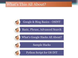 Google & Bing Basics - OSINT
Basic, Phrase, Advanced Search
What’s Google Hacks All About?
Sample Hacks
Python Script for OS INT
What’s This All About?
 