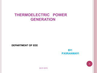 THERMOELECTRIC POWER
GENERATION
BY:
P.KIRANMAYI
DEPARTMENT OF EEE
1
22-01-2015
 