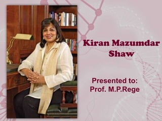 KiranMazumdar Shaw Presented to: Prof. M.P.Rege 