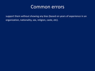 Common errors
support them without showing any bias (based on years of experience in an
organization, nationality, sex, religion, caste, etc).

 