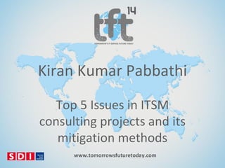 Kiran Kumar Pabbathi
Top 5 Issues in ITSM
consulting projects and its
mitigation methods

 