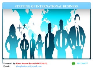 STAFFING OF INTERNATIONAL BUSINESS
Presented By: Kiran Kumar Borra (14PGDM019) : 9912209277
E-mail: kiranphaniborra@outlook.com
 