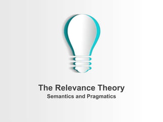 Semantics and Pragmatics
The Relevance Theory
 
