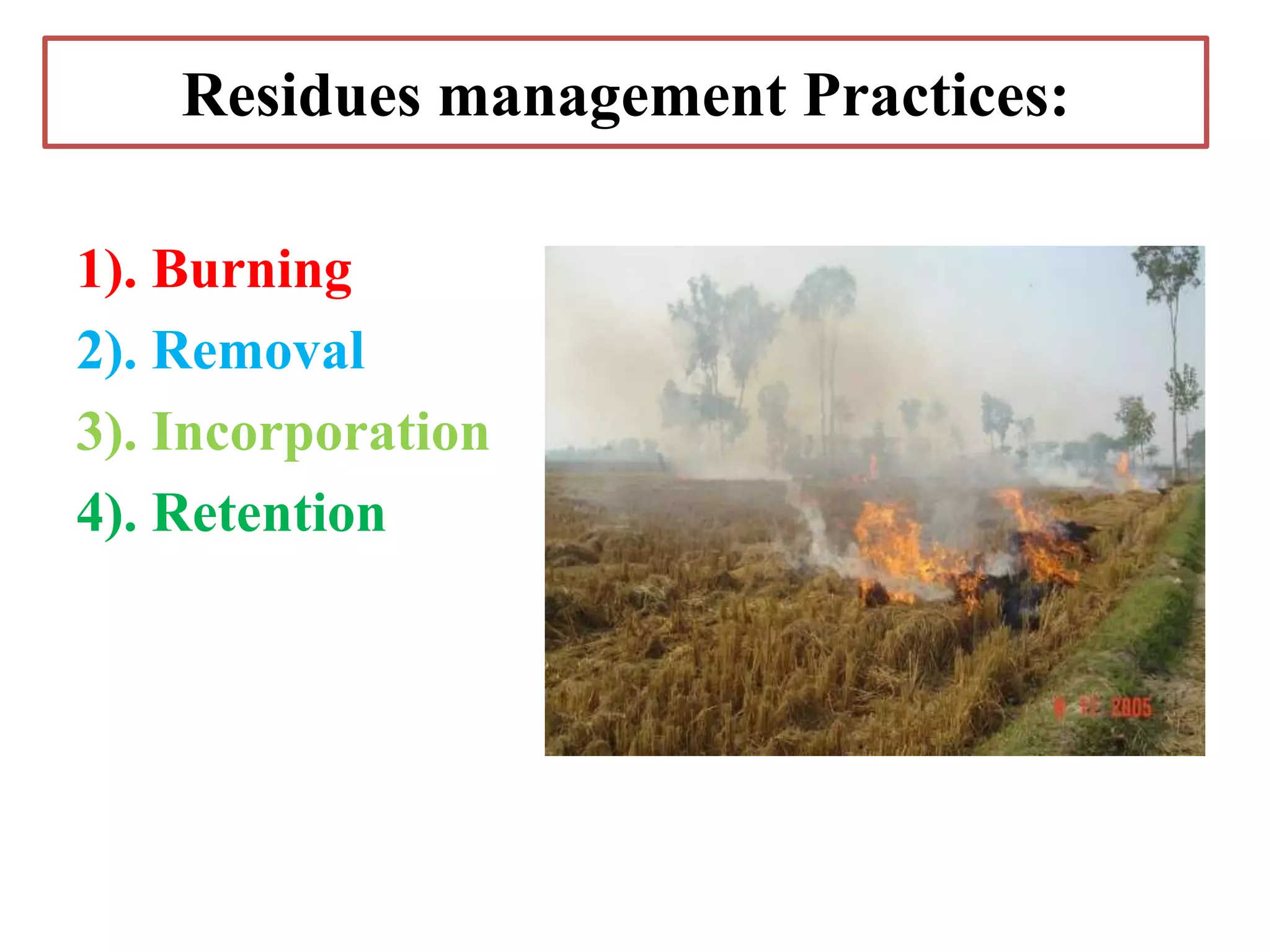 Residues management Practices:
1). Burning
2). Removal
3). Incorporation
4). Retention
 