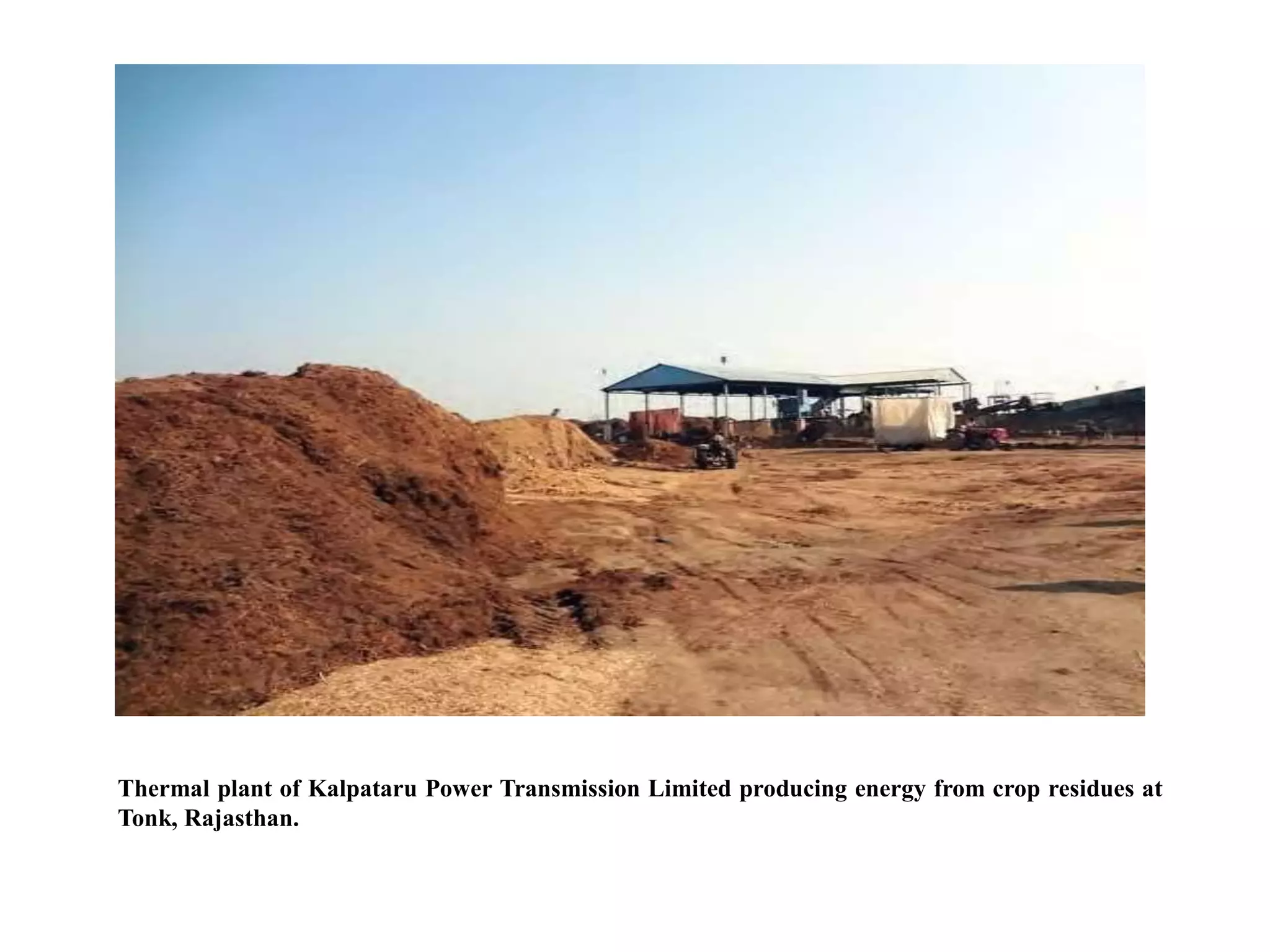 Thermal plant of Kalpataru Power Transmission Limited producing energy from crop residues at
Tonk, Rajasthan.
 