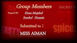 Group Members
Kiran Mujahid
Sumbul Hussain
Submitted to :
MISS AIMAN
Prepared BY:
 