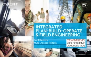CYIENT © 2016 CONFIDENTIAL6/10/2016
Integrated
Plan-Build-Operate
& Field Engineering
For Effective
Multi-Access Rollout
 