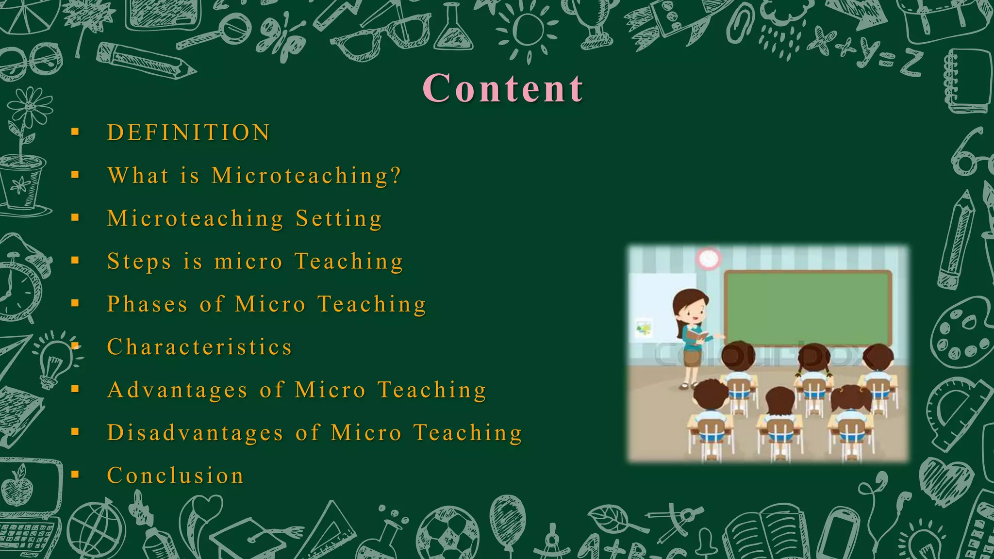 Content
 DEFINITION
 What is Microteaching?
 Microteaching Setting
 Steps is micro Teaching
 Phases of Micro Teaching
 Characteristics
 Advantages of Micro Teaching
 Disadvantages of Micro Teaching
 Conclusion
 