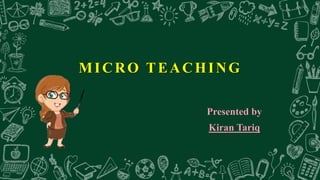 MICRO TEACHING
Presented by
Kiran Tariq
 