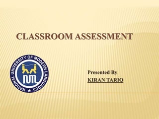 CLASSROOM ASSESSMENT
Presented By
KIRAN TARIQ
 