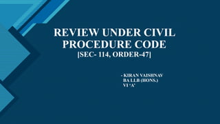 Click to edit Master title style
1
REVIEW UNDER CIVIL
PROCEDURE CODE
[SEC- 114, ORDER-47]
- KIRAN VAISHNAV
BA LLB (HONS.)
VI ‘A’
 