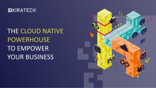 THE CLOUD NATIVE
POWERHOUSE
TO EMPOWER
YOUR BUSINESS
 