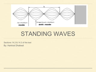 STANDING WAVES
Sections 14.2 & 14.3 of the text
By: Harkirat Dhaliwal
 