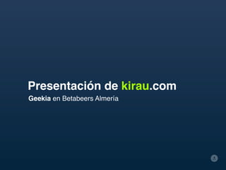 Presentación de kirau.com
Geekia en Betabeers Almería
 