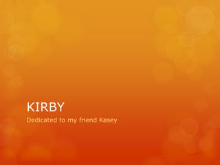 KIRBY
Dedicated to my friend Kasey
 