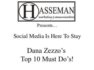 Presents…

Social Media Is Here To Stay

    Dana Zezzo’s
  Top 10 Must Do’s!
 
