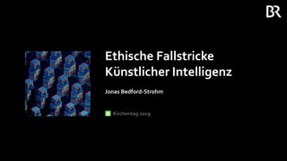 Ethische Fallstricke
Künstlicher Intelligenz
Jonas Bedford-Strohm
Kirchentag 2019
 