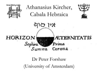 Athanasius Kircher,
  Cabala Hebraica




    Dr Peter Forshaw
(University of Amsterdam)
 