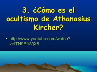 3. ¿Cómo es el
ocultismo de Athanasius
        Kircher?
• http://www.youtube.com/watch?
  v=ITN9Ef4VjX8
 