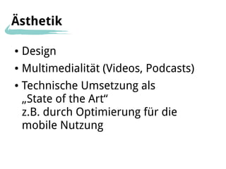 Ästhetik

●   Design
●   Multimedialität (Videos, Podcasts)
●   Technische Umsetzung als
    „State of the Art“
    z.B. durch Optimierung für die
    mobile Nutzung
 