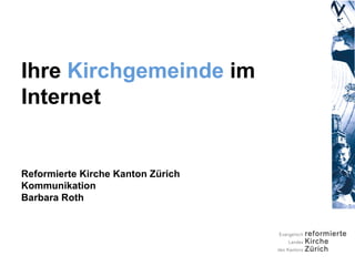 Ihre Kirchgemeinde im
Internet


Reformierte Kirche Kanton Zürich
Kommunikation
Barbara Roth
 