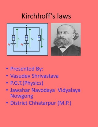 Kirchhoff’s laws
• Presented By:
• Vasudev Shrivastava
• P.G.T.(Physics)
• Jawahar Navodaya Vidyalaya
Nowgong
• District Chhatarpur (M.P.)
 